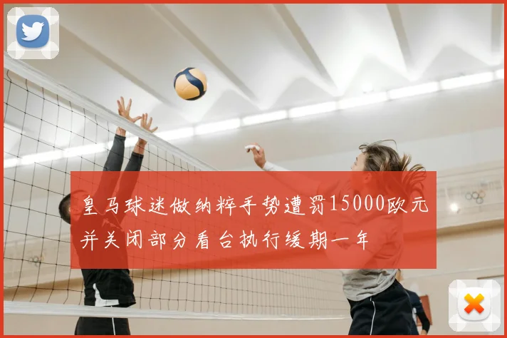 皇马球迷做纳粹手势遭罚15000欧元并关闭部分看台执行缓期一年