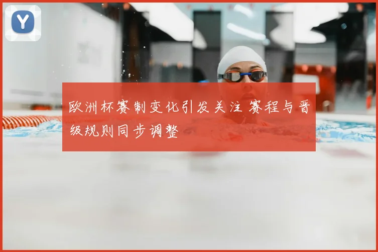 欧洲杯赛制变化引发关注 赛程与晋级规则同步调整