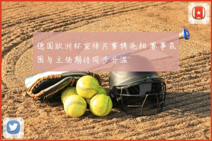 德国欧洲杯宣传片剪辑亮相 赛事氛围与主场期待同步升温