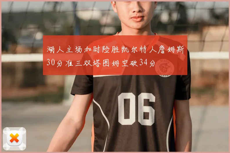湖人主场加时险胜凯尔特人詹姆斯30分准三双塔图姆空砍34分
