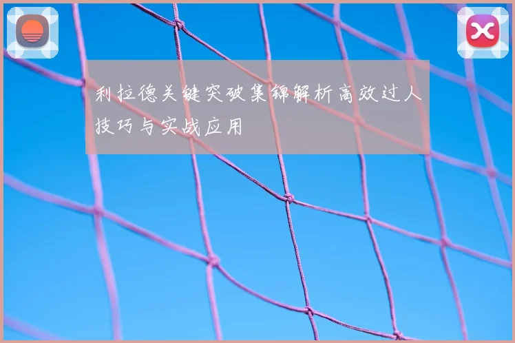 利拉德关键突破集锦解析高效过人技巧与实战应用