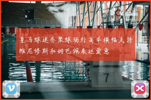 皇马球迷齐聚球场外高举横幅支持维尼修斯和姆巴佩表达爱意