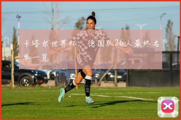 卡塔尔世界杯：德国队26人最终名单一览