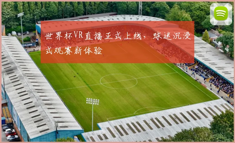 世界杯VR直播正式上线,球迷沉浸式观赛新体验