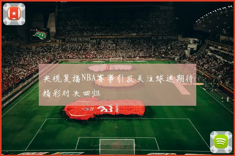 央视复播NBA赛事引发关注球迷期待精彩对决回归