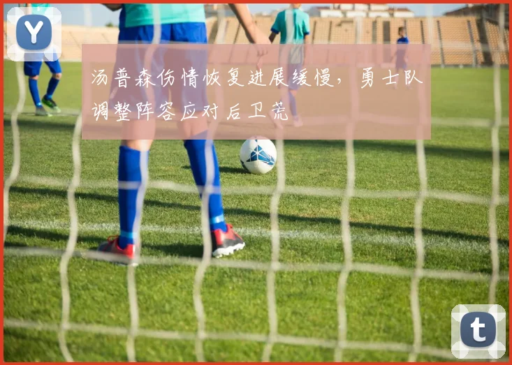 汤普森伤情恢复进展缓慢,勇士队调整阵容应对后卫荒