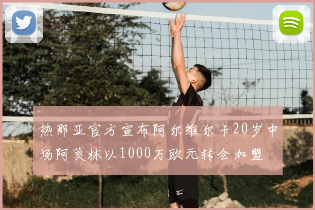热那亚官方宣布阿尔维尔卡20岁中场阿莫林以1000万欧元转会加盟