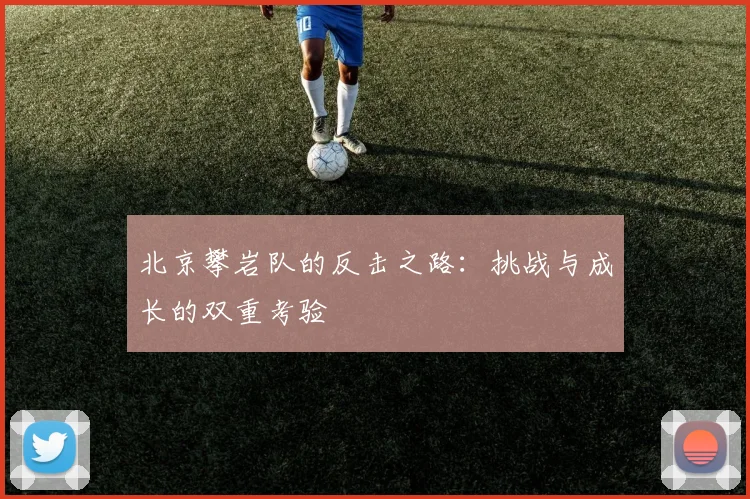 北京攀岩队的反击之路：挑战与成长的双重考验