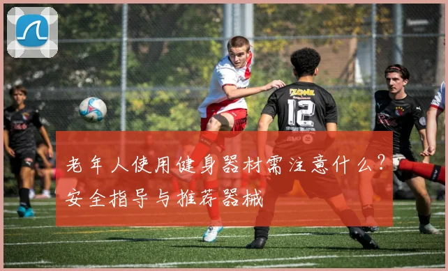 老年人使用健身器材需注意什么？安全指导与推荐器械