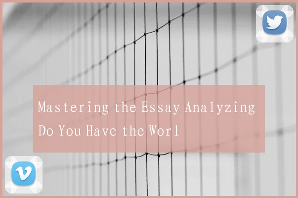 Mastering the Essay Analyzing Do You Have the Worl