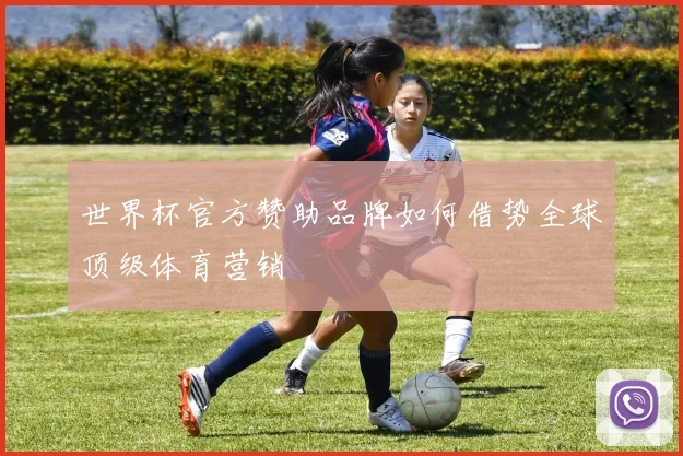 世界杯官方赞助品牌如何借势全球顶级体育营销