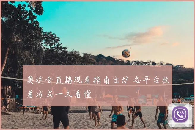 奥运会直播观看指南出炉 各平台收看方式一文看懂