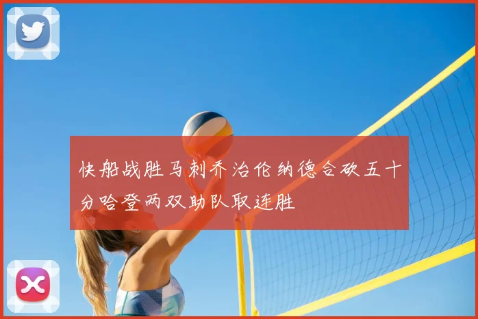 快船战胜马刺乔治伦纳德合砍五十分哈登两双助队取连胜