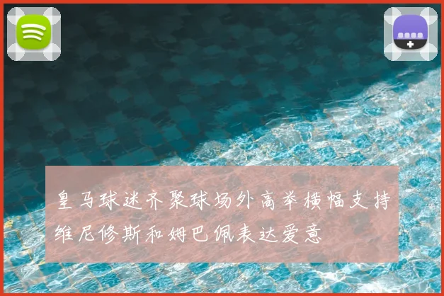皇马球迷齐聚球场外高举横幅支持维尼修斯和姆巴佩表达爱意