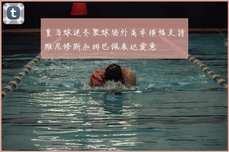 皇马球迷齐聚球场外高举横幅支持维尼修斯和姆巴佩表达爱意