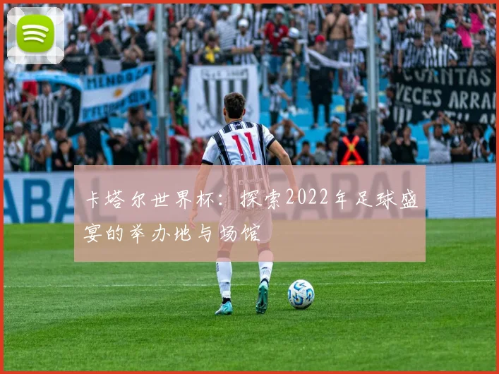 卡塔尔世界杯：探索2022年足球盛宴的举办地与场馆
