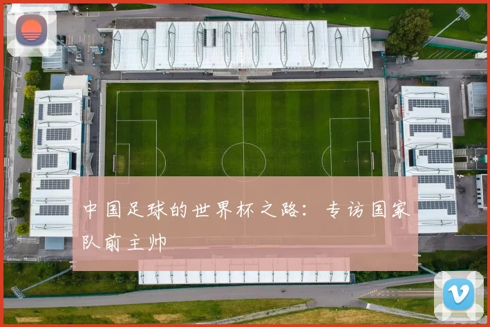 中国足球的世界杯之路:专访国家队前主帅