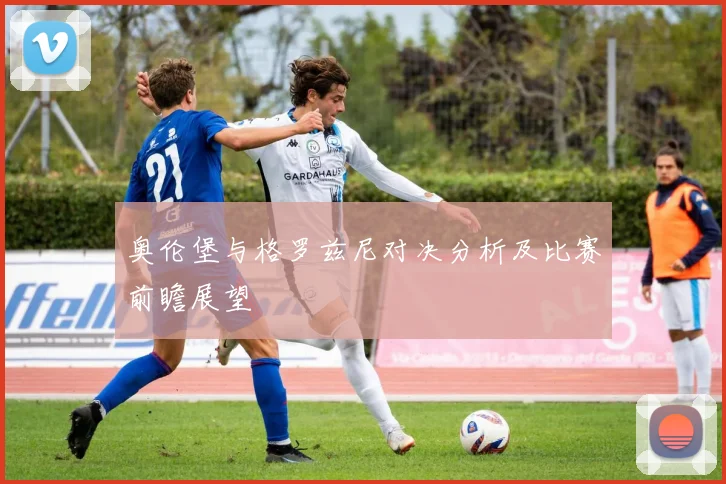 奥伦堡与格罗兹尼对决分析及比赛前瞻展望