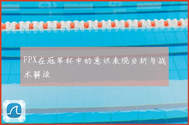 FPX在冠军杯中的意识表现分析与战术解读