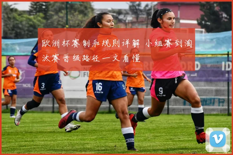 欧洲杯赛制和规则详解 小组赛到淘汰赛晋级路径一文看懂