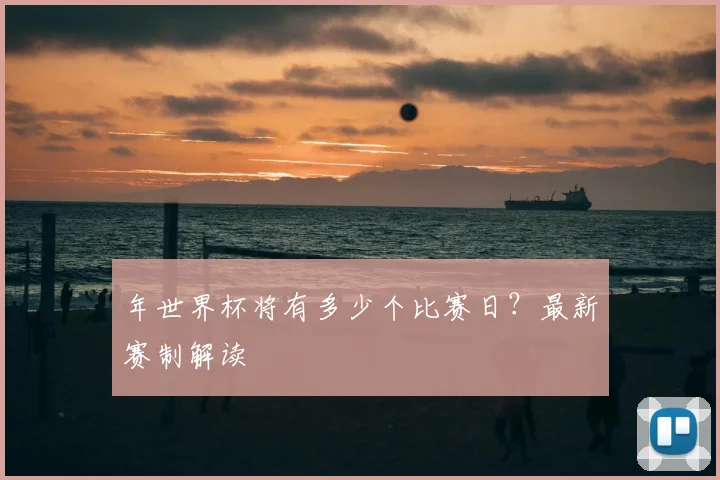 年世界杯将有多少个比赛日?最新赛制解读