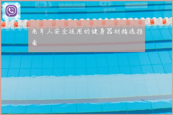 老年人安全适用的健身器材精选指南