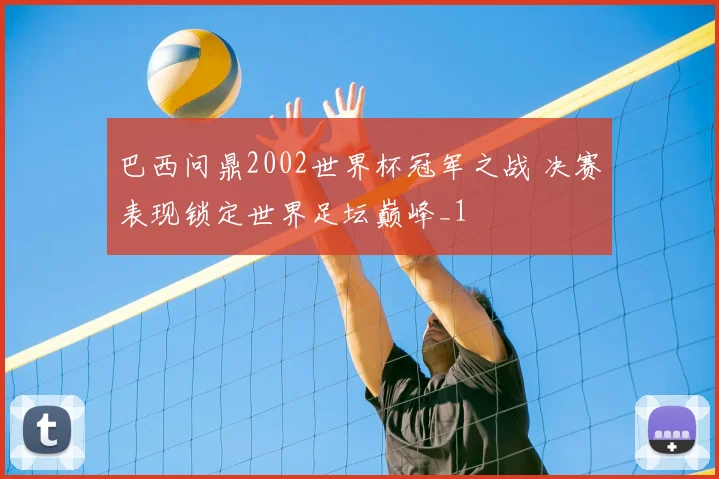 巴西问鼎2002世界杯冠军之战 决赛表现锁定世界足坛巅峰_1