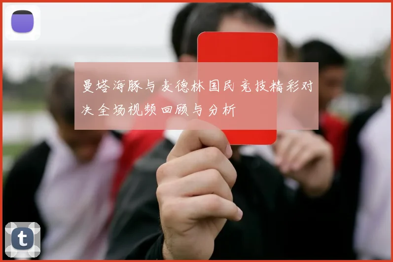 曼塔海豚与麦德林国民竞技精彩对决全场视频回顾与分析