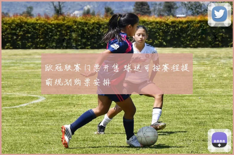 欧冠联赛门票开售 球迷可按赛程提前规划购票安排