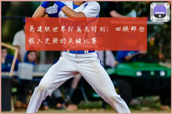 易建联世界杯高光时刻：回顾那些载入史册的关键比赛