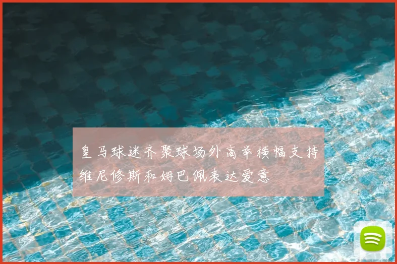 皇马球迷齐聚球场外高举横幅支持维尼修斯和姆巴佩表达爱意