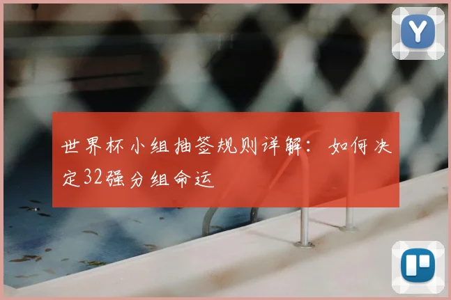 世界杯小组抽签规则详解：如何决定32强分组命运