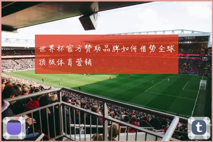 世界杯官方赞助品牌如何借势全球顶级体育营销