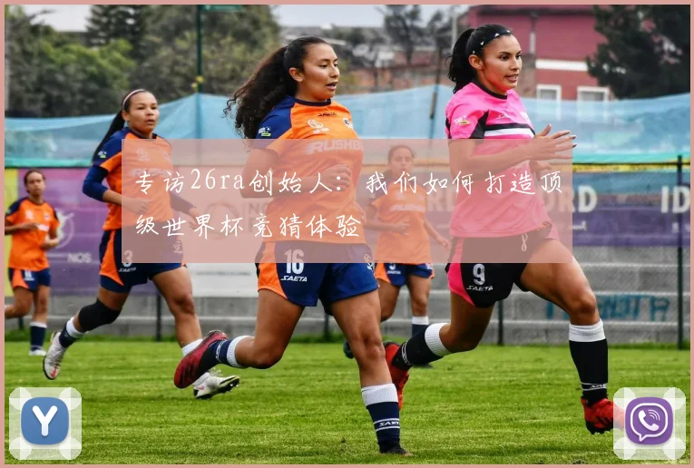专访26ra创始人：我们如何打造顶级世界杯竞猜体验