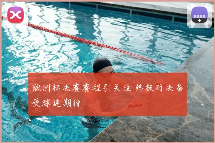 欧洲杯决赛赛程引关注 终极对决备受球迷期待