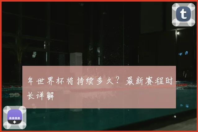 年世界杯将持续多久?最新赛程时长详解