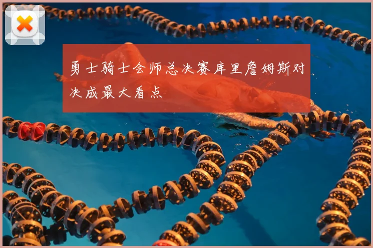 勇士骑士会师总决赛库里詹姆斯对决成最大看点
