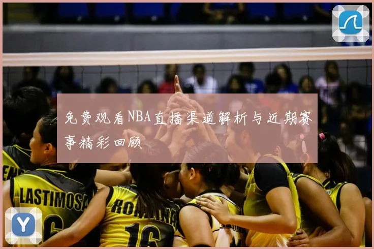 免费观看NBA直播渠道解析与近期赛事精彩回顾