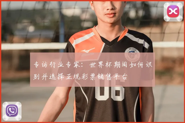 专访行业专家：世界杯期间如何识别并选择正规彩票销售平台