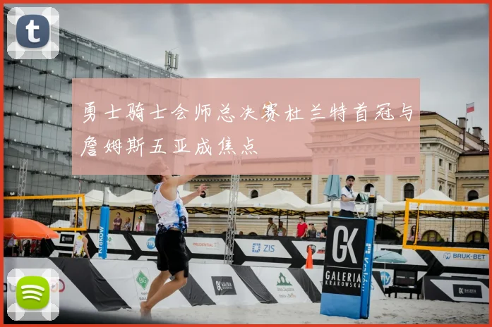 勇士骑士会师总决赛杜兰特首冠与詹姆斯五亚成焦点