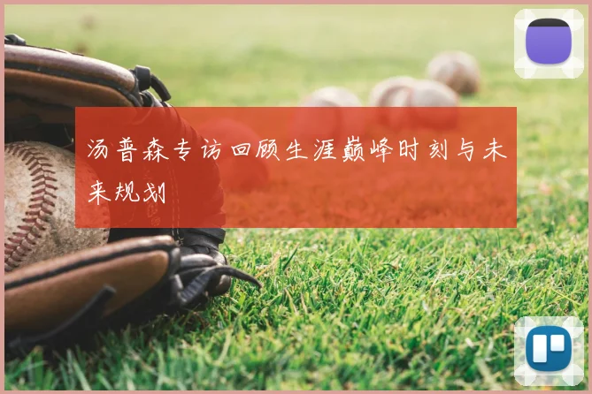 汤普森专访回顾生涯巅峰时刻与未来规划