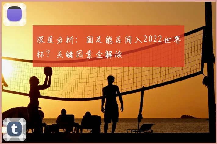 深度分析：国足能否闯入2022世界杯？关键因素全解读