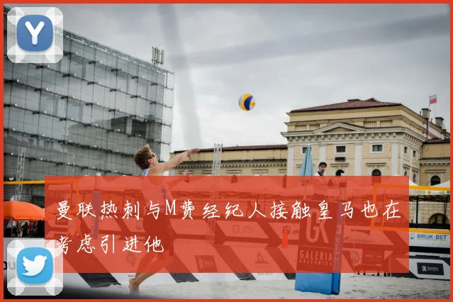 曼联热刺与M费经纪人接触皇马也在考虑引进他