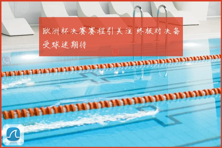 欧洲杯决赛赛程引关注 终极对决备受球迷期待