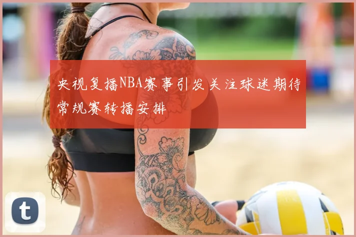 央视复播NBA赛事引发关注球迷期待常规赛转播安排
