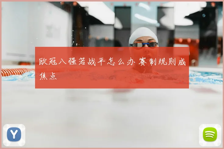 欧冠八强若战平怎么办 赛制规则成焦点