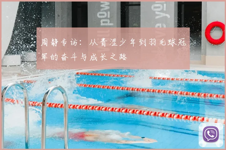 周静专访：从青涩少年到羽毛球冠军的奋斗与成长之路