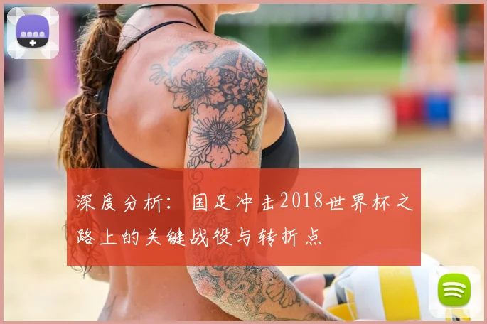 深度分析：国足冲击2018世界杯之路上的关键战役与转折点