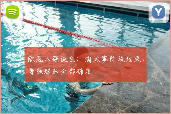 欧冠八强诞生:淘汰赛阶段结束,晋级球队全部确定