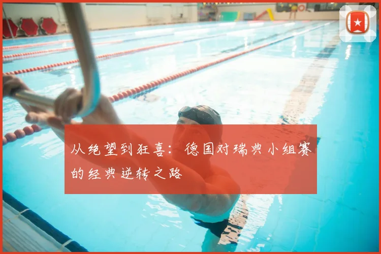 从绝望到狂喜：德国对瑞典小组赛的经典逆转之路